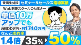 【セミナー＆セールス講座指導実績】Web制作スクールのセミナー 単価10万円アップでも成約率35%→50%に！月600万→月1,740万円【村上卓摩×ザッキー対談】