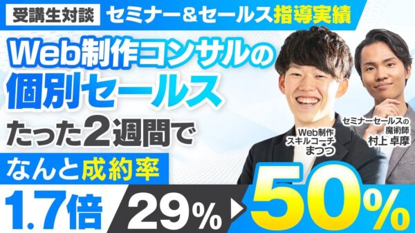 【セミナー＆セールス講座指導実績】Web制作コンサルの個別セールス たった2週間で成約率が29%→50%に！【村上卓摩×まつつ対...