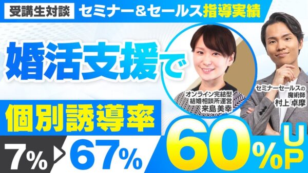 【セミナー＆セールス顧問指導実績】婚活支援で個別誘導率7% → 67%にUP！【村上卓摩×来島美幸対談】
