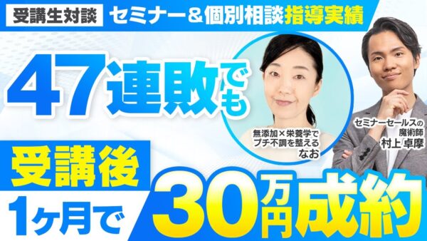 【セミナー＆個別相談指導実績】47連敗でも受講後1か月で30万円成約【村上卓摩×なお対談】