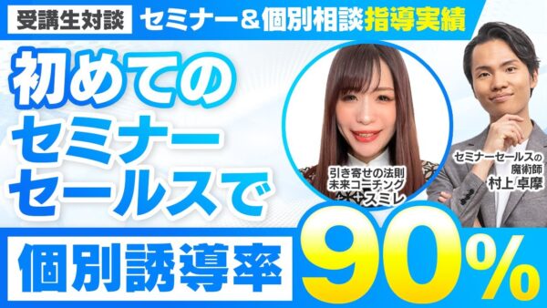 【セミナー＆個別相談指導実績】初めてのセミナーセールスで個別誘導率90%【村上卓摩×スミレ対談】