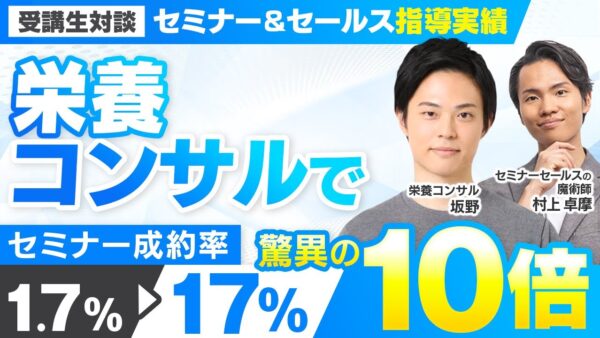 【セミナー＆セールス講座指導実績】栄養コンサルでセミナー成約率1.7%→17%の10倍UP！【村上卓摩×坂野対談】